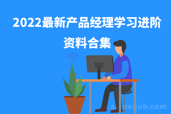 2022最新产品经理学习进阶资料合集