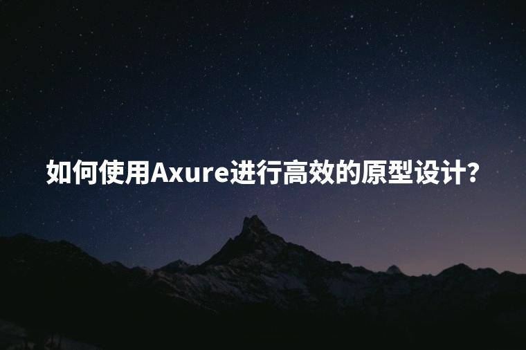 如何使用Axure进行高效的原型设计？