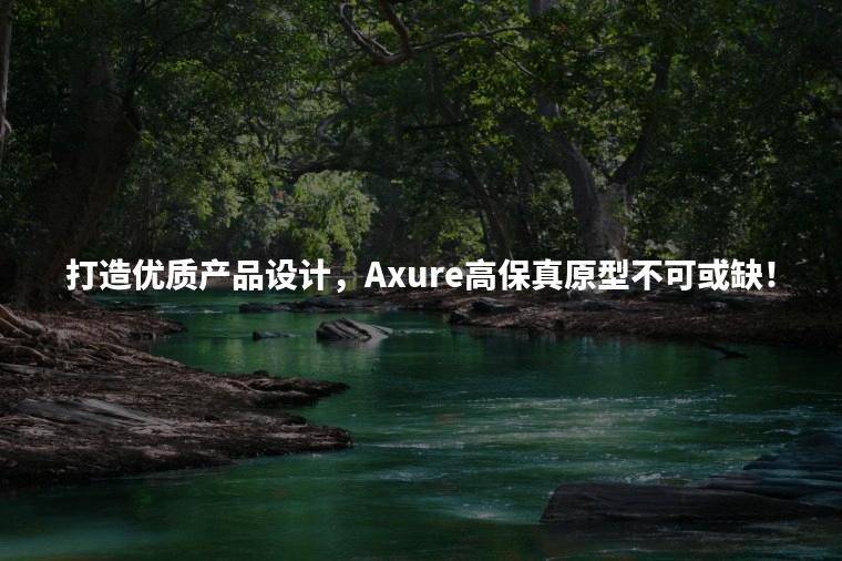 打造优质产品设计，Axure高保真原型不可或缺！