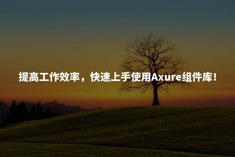 提高工作效率，快速上手使用Axure组件库！