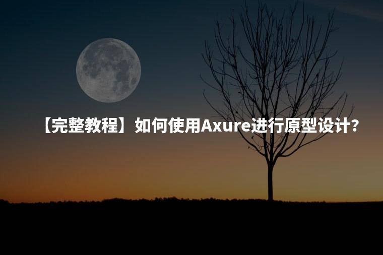 【完整教程】如何使用Axure进行原型设计？