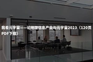 我看元宇宙——论地理信息产业与元宇宙2023（120页PDF下载）