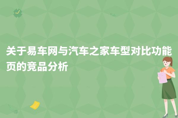 易车网与汽车之家车型对比功能页的竞品分析