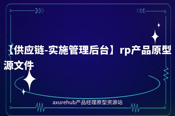 【供应链-实施管理后台】rp产品原型源文件