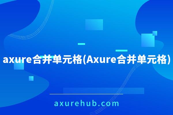 axure合并单元格(Axure合并单元格)