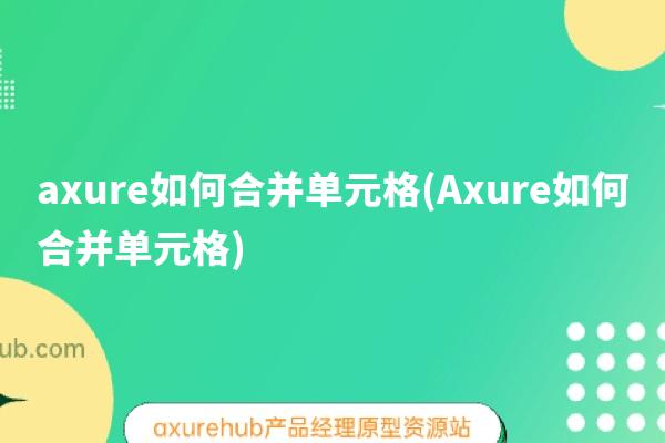 axure如何合并单元格(Axure如何合并单元格)