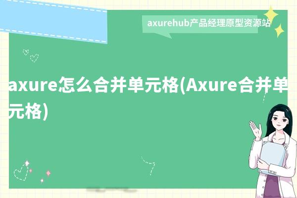 axure怎么合并单元格(Axure合并单元格)