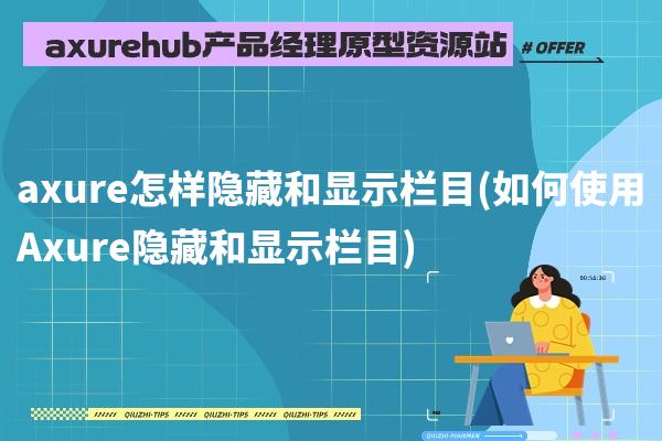 axure怎样隐藏和显示栏目(如何使用Axure隐藏和显示栏目)