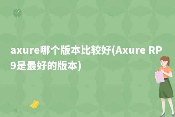 axure哪个版本比较好(Axure RP 9是最好的版本)