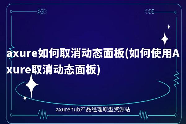 axure如何取消动态面板(如何使用Axure取消动态面板)