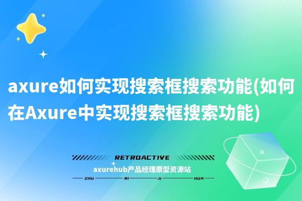 axure如何实现搜索框搜索功能(如何在Axure中实现搜索框搜索功能)