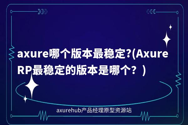 axure哪个版本最稳定?(Axure RP最稳定的版本是哪个？)