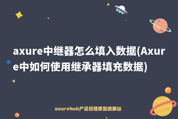 axure中继器怎么填入数据(Axure中如何使用继承器填充数据)