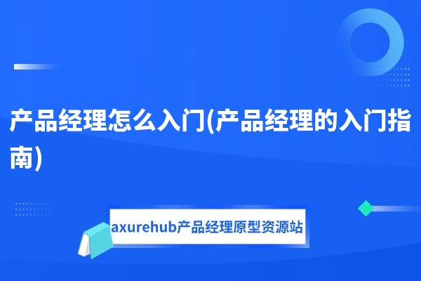 产品经理怎么入门(产品经理的入门指南)