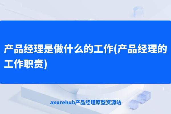 产品经理是做什么的工作(产品经理的工作职责)