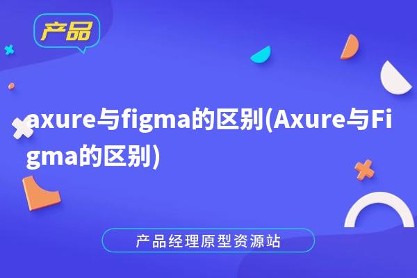 axure与figma的区别(Axure与Figma的区别)