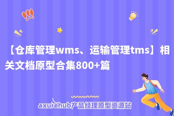 【仓库管理wms、运输管理tms】相关文档原型合集800+篇