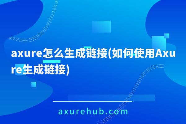 axure怎么生成链接(如何使用Axure生成链接)