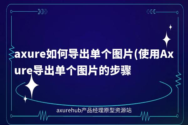 axure如何导出单个图片(使用Axure导出单个图片的步骤