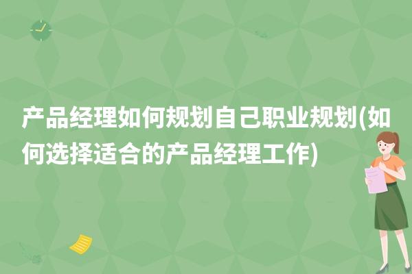 产品经理如何规划自己职业规划(如何选择适合的产品经理工作)