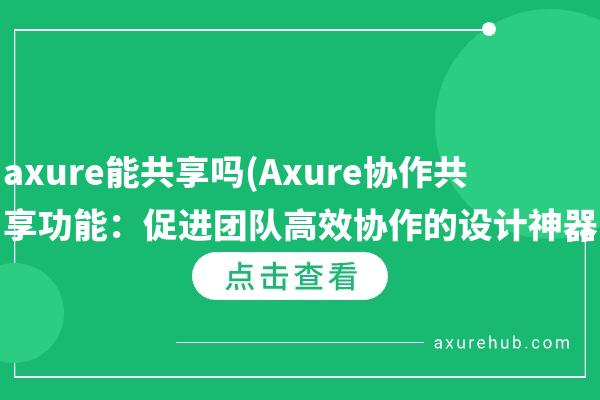 axure能共享吗(Axure协作共享功能：促进团队高效协作的设计神器