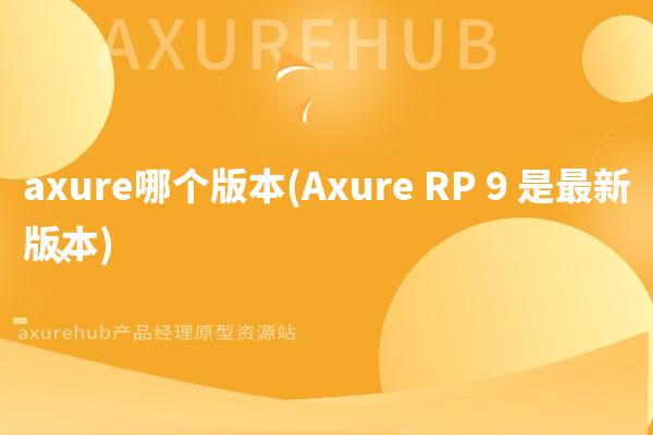 axure哪个版本(Axure RP 9 是最新版本)