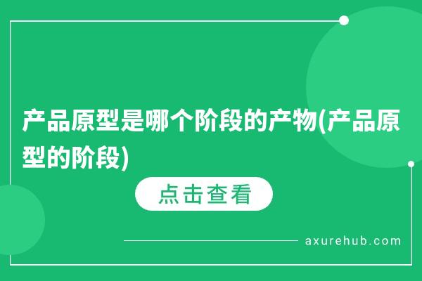 产品原型是哪个阶段的产物(产品原型的阶段)