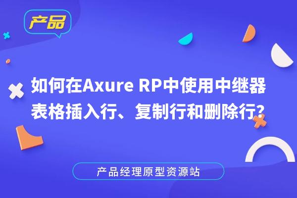 如何在Axure RP中使用中继器表格插入行、复制行和删除行？