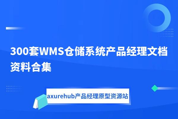 300套WMS仓储系统产品经理文档资料课程axure原型等合集